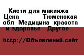 Кисти для макияжа › Цена ­ 3 000 - Тюменская обл. Медицина, красота и здоровье » Другое   